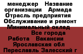 IT-менеджер › Название организации ­ Армада › Отрасль предприятия ­ Обслуживание и ремонт › Минимальный оклад ­ 30 000 - Все города Работа » Вакансии   . Ярославская обл.,Переславль-Залесский г.